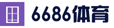 6686体育_6686体育 (中国)官方网站-6686SPORTS