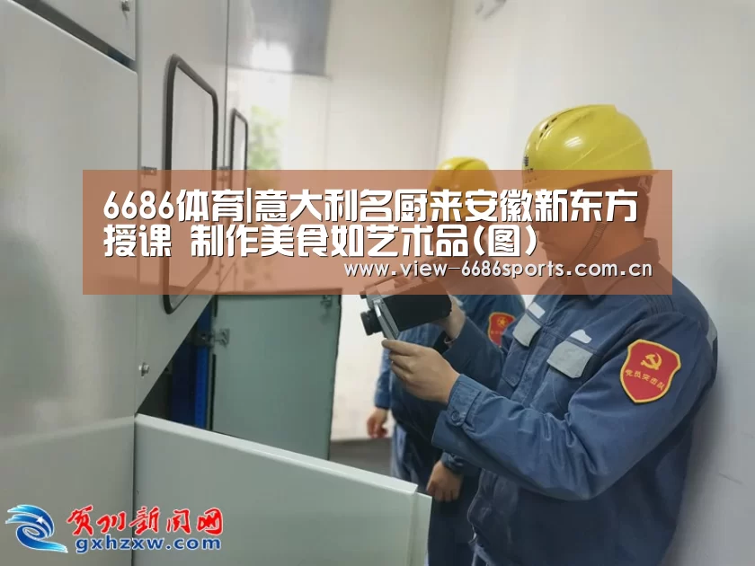 6686体育|意大利名厨来安徽新东方授课 制作美食如艺术品(图)(图2) 6686体育
