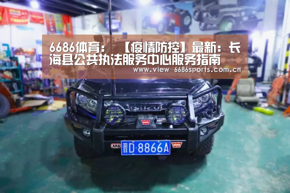 6686体育:
【疫情防控】最新:长海县公共执法服务中心服务指南(图2) 6686体育